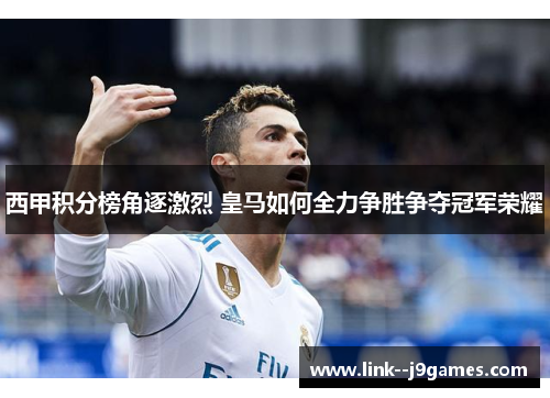 西甲积分榜角逐激烈 皇马如何全力争胜争夺冠军荣耀