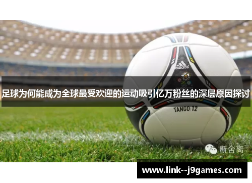 足球为何能成为全球最受欢迎的运动吸引亿万粉丝的深层原因探讨