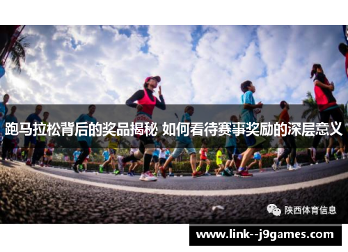 跑马拉松背后的奖品揭秘 如何看待赛事奖励的深层意义