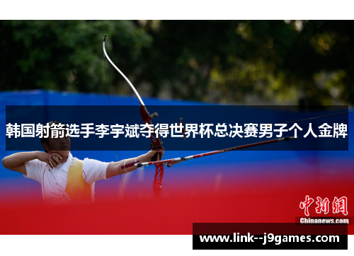 韩国射箭选手李宇斌夺得世界杯总决赛男子个人金牌 韩国射箭选手李宇斌夺得世界杯总决赛男子个人金牌