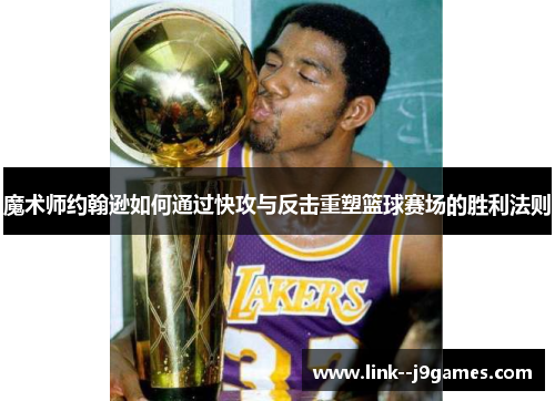 魔术师约翰逊如何通过快攻与反击重塑篮球赛场的胜利法则
