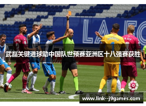 武磊关键进球助中国队世预赛亚洲区十八强赛获胜