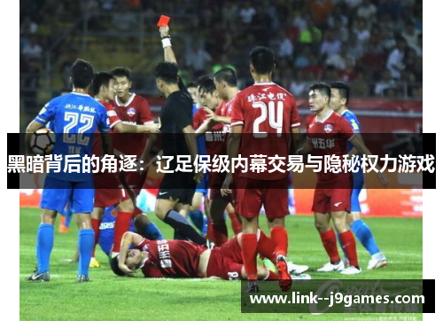 黑暗背后的角逐：辽足保级内幕交易与隐秘权力游戏