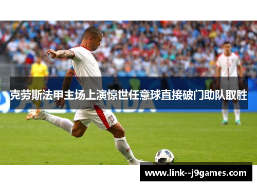 克劳斯法甲主场上演惊世任意球直接破门助队取胜
