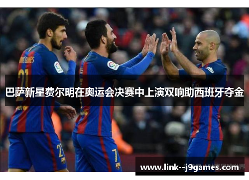 巴萨新星费尔明在奥运会决赛中上演双响助西班牙夺金 巴萨新星费尔明在奥运会决赛中上演双响助西班牙夺金