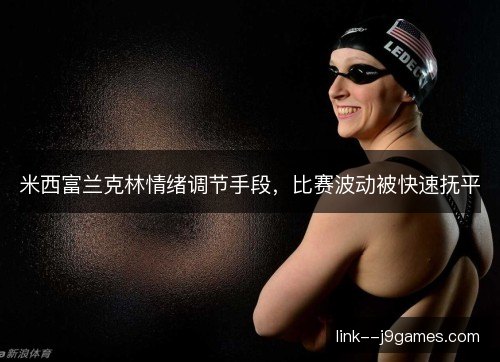 米西富兰克林情绪调节手段，比赛波动被快速抚平