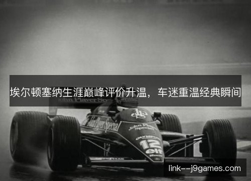 埃尔顿塞纳生涯巅峰评价升温，车迷重温经典瞬间